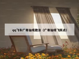 qq飞车广寒仙境跑法（广寒仙境飞跃点）