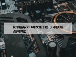 反恐精英cs1.6中文版下载（cs网页版点开即玩）