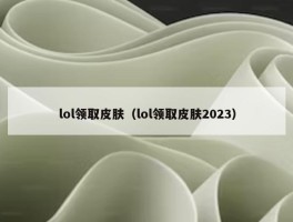 lol领取皮肤（lol领取皮肤2023）