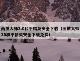 画质大师2.0和平精英安全下载（画质大师20和平精英安全下载免费）