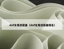 dnf女鬼剑装备（dnf女鬼剑装备排名）