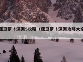 保卫萝卜深海5攻略（保卫萝卜深海攻略大全）