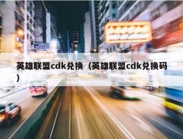 英雄联盟cdk兑换（英雄联盟cdk兑换码）