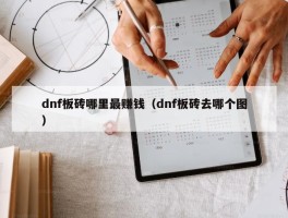 dnf板砖哪里最赚钱（dnf板砖去哪个图）