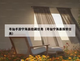 寻仙手游宁海县隐藏任务（寻仙宁海县探索任务）