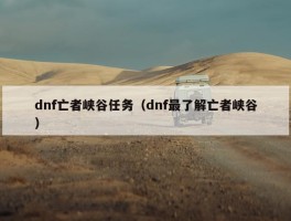 dnf亡者峡谷任务（dnf最了解亡者峡谷）