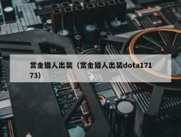 赏金猎人出装（赏金猎人出装dota17173）