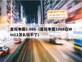 星际争霸1.08b（星际争霸108B在Win11怎么玩不了）