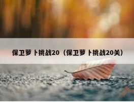 保卫萝卜挑战20（保卫萝卜挑战20关）