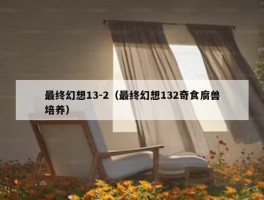 最终幻想13-2（最终幻想132奇食腐兽培养）