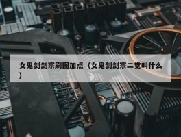 女鬼剑剑宗刷图加点（女鬼剑剑宗二觉叫什么）