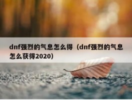 dnf强烈的气息怎么得（dnf强烈的气息怎么获得2020）