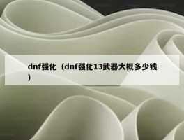 dnf强化（dnf强化13武器大概多少钱）