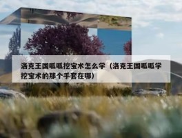 洛克王国呱呱挖宝术怎么学（洛克王国呱呱学挖宝术的那个手套在哪）