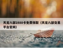 天龙八部2888卡免费领取（天龙八部交易平台官网）