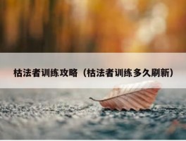 枯法者训练攻略（枯法者训练多久刷新）