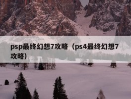 psp最终幻想7攻略（ps4最终幻想7 攻略）