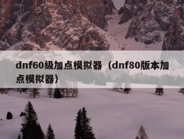 dnf60级加点模拟器（dnf80版本加点模拟器）