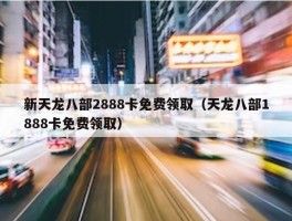 新天龙八部2888卡免费领取（天龙八部1888卡免费领取）