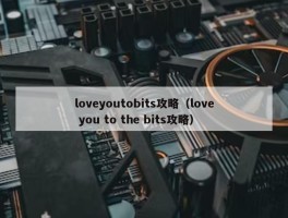 loveyoutobits攻略（love you to the bits攻略）