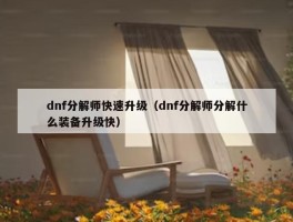 dnf分解师快速升级（dnf分解师分解什么装备升级快）