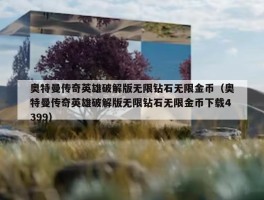 奥特曼传奇英雄破解版无限钻石无限金币（奥特曼传奇英雄破解版无限钻石无限金币下载4399）