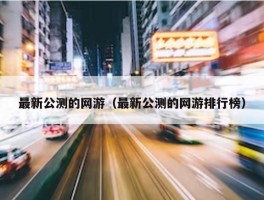 最新公测的网游（最新公测的网游排行榜）