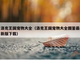 洛克王国宠物大全（洛克王国宠物大全图鉴最新版下载）