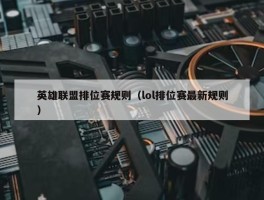 英雄联盟排位赛规则（lol排位赛最新规则）