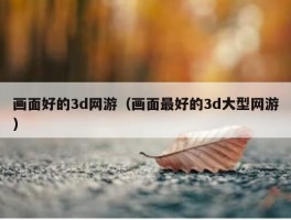 画面好的3d网游（画面最好的3d大型网游）