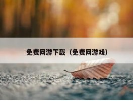 免费网游下载（免费网游戏）