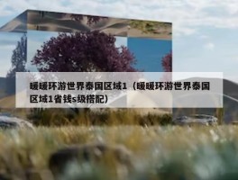 暖暖环游世界泰国区域1（暖暖环游世界泰国区域1省钱s级搭配）