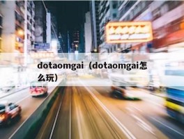 dotaomgai（dotaomgai怎么玩）