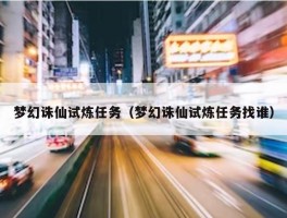 梦幻诛仙试炼任务（梦幻诛仙试炼任务找谁）