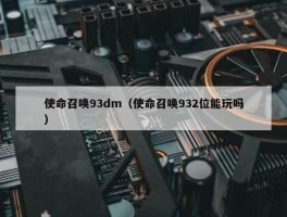 使命召唤93dm（使命召唤932位能玩吗）