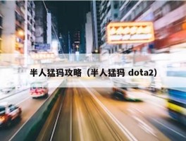 半人猛犸攻略（半人猛犸 dota2）