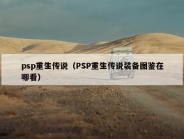 psp重生传说（PSP重生传说装备图鉴在哪看）