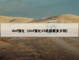 dnf强化（dnf强化15武器要多少钱）