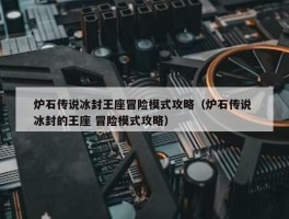 炉石传说冰封王座冒险模式攻略（炉石传说 冰封的王座 冒险模式攻略）