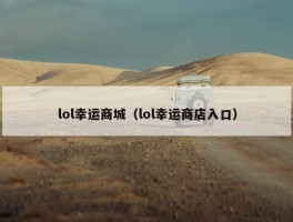 lol幸运商城（lol幸运商店入口）