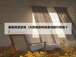 最新网游游戏（大型端游网络游戏排行榜前十）