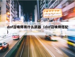 dnf召唤师用什么武器（dnf召唤师搭配）