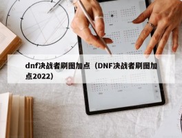 dnf决战者刷图加点（DNF决战者刷图加点2022）