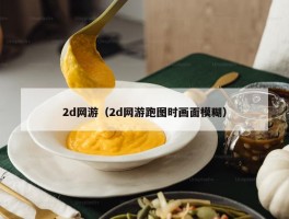 2d网游（2d网游跑图时画面模糊）