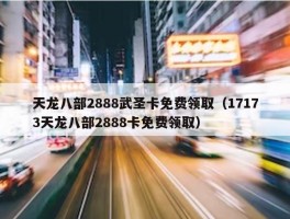 天龙八部2888武圣卡免费领取（17173天龙八部2888卡免费领取）