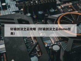 轩辕剑汉之云攻略（轩辕剑汉之云domo任务）