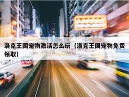 洛克王国宠物激活怎么玩（洛克王国宠物免费领取）