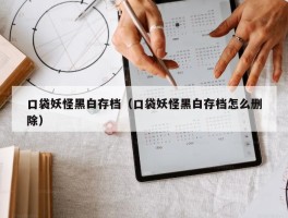 口袋妖怪黑白存档（口袋妖怪黑白存档怎么删除）