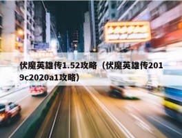 伏魔英雄传1.52攻略（伏魔英雄传2019c2020a1攻略）