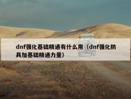 dnf强化基础精通有什么用（dnf强化防具加基础精通力量）